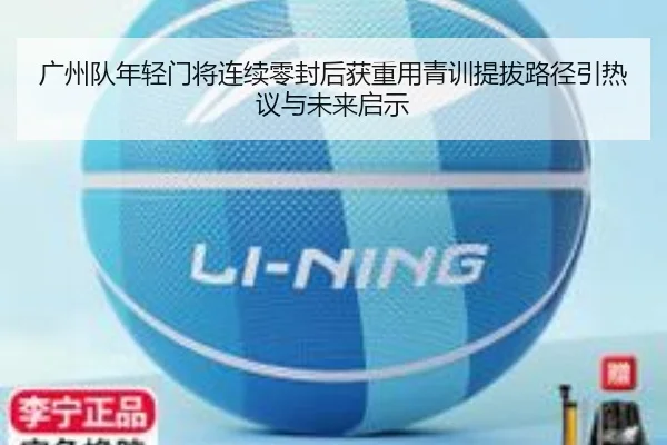 广州队年轻门将连续零封后获重用青训提拔路径引热议与未来启示